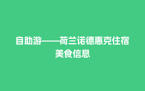 自助游——荷兰诺德惠克住宿美食信息