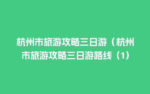 杭州市旅游攻略三日游（杭州市旅游攻略三日游路线（1）