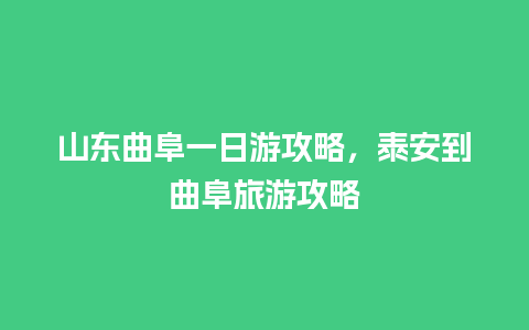 山东曲阜一日游攻略，泰安到曲阜旅游攻略