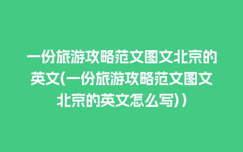 一份旅游攻略范文图文北京的英文(一份旅游攻略范文图文北京的英文怎么写)）