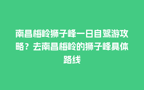 南昌梅岭狮子峰一日自驾游攻略？去南昌梅岭的狮子峰具体路线