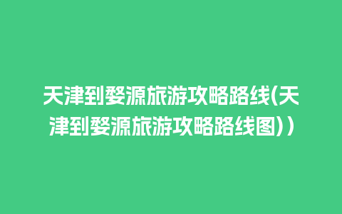 天津到婺源旅游攻略路线(天津到婺源旅游攻略路线图)）