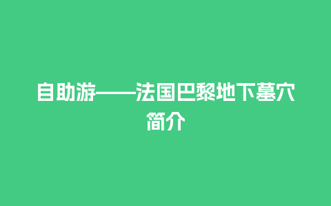 自助游——法国巴黎地下墓穴简介