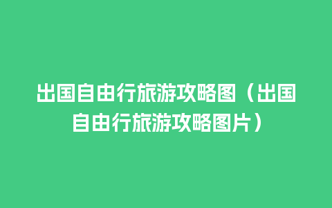 出国自由行旅游攻略图（出国自由行旅游攻略图片）