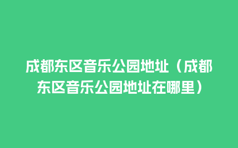 成都东区音乐公园地址（成都东区音乐公园地址在哪里）