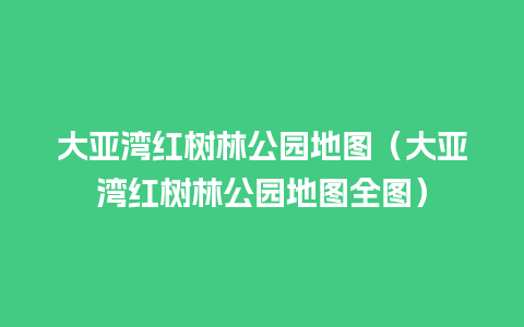 大亚湾红树林公园地图（大亚湾红树林公园地图全图）