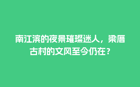 南江滨的夜景璀璨迷人，梁厝古村的文风至今仍在？