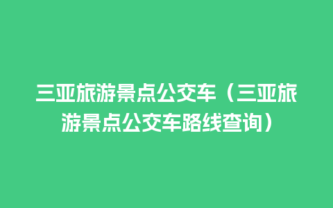 三亚旅游景点公交车（三亚旅游景点公交车路线查询）