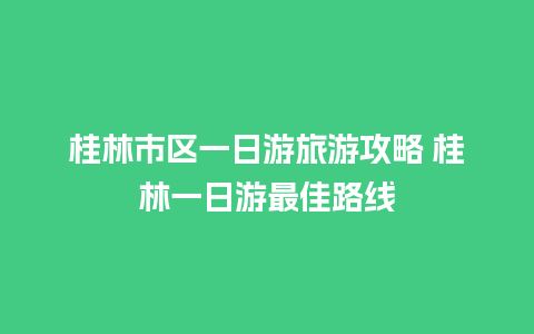 桂林市区一日游旅游攻略 桂林一日游最佳路线