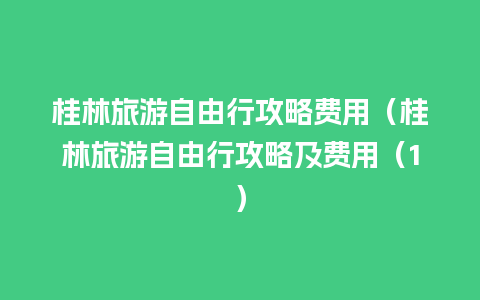 桂林旅游自由行攻略费用（桂林旅游自由行攻略及费用（1）