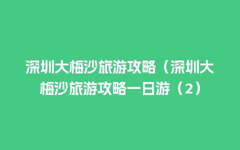 深圳大梅沙旅游攻略（深圳大梅沙旅游攻略一日游（2）