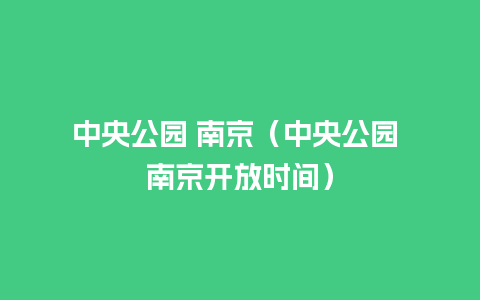 中央公园 南京（中央公园 南京开放时间）