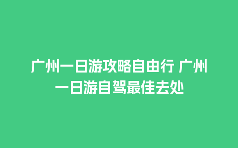 广州一日游攻略自由行 广州一日游自驾最佳去处