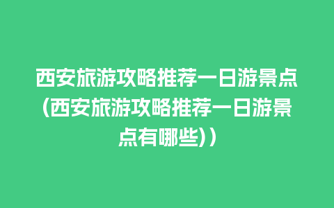 西安旅游攻略推荐一日游景点(西安旅游攻略推荐一日游景点有哪些)）