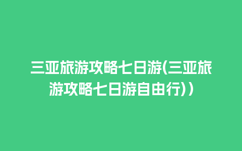 三亚旅游攻略七日游(三亚旅游攻略七日游自由行)）