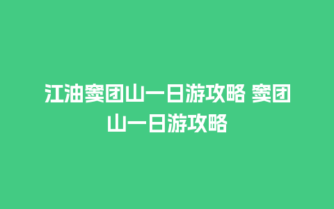 江油窦团山一日游攻略 窦团山一日游攻略