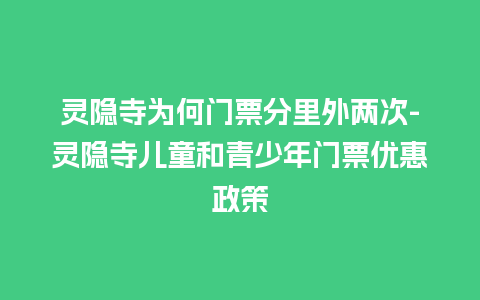 灵隐寺为何门票分里外两次-灵隐寺儿童和青少年门票优惠政策