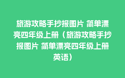 旅游攻略手抄报图片 简单漂亮四年级上册（旅游攻略手抄报图片 简单漂亮四年级上册英语）