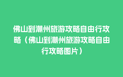 佛山到潮州旅游攻略自由行攻略（佛山到潮州旅游攻略自由行攻略图片）