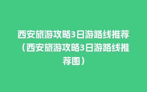 西安旅游攻略3日游路线推荐（西安旅游攻略3日游路线推荐图）