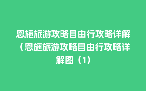 恩施旅游攻略自由行攻略详解（恩施旅游攻略自由行攻略详解图（1）