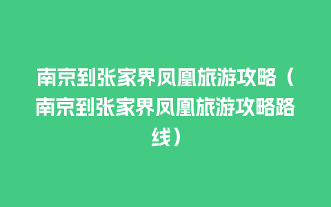 南京到张家界凤凰旅游攻略（南京到张家界凤凰旅游攻略路线）