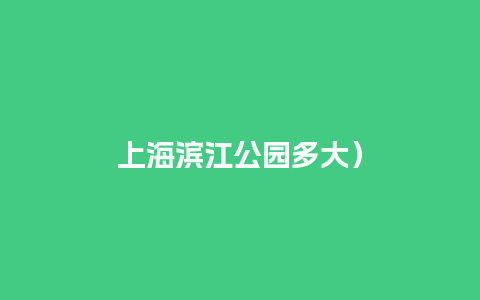 上海滨江公园多大）