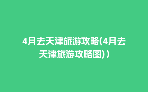 4月去天津旅游攻略(4月去天津旅游攻略图)）