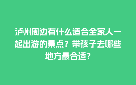 泸州周边有什么适合全家人一起出游的景点？带孩子去哪些地方最合适？