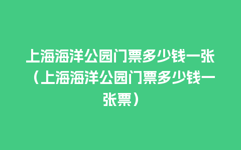 上海海洋公园门票多少钱一张（上海海洋公园门票多少钱一张票）