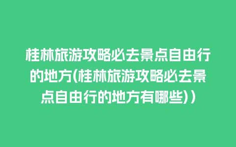 桂林旅游攻略必去景点自由行的地方(桂林旅游攻略必去景点自由行的地方有哪些)）