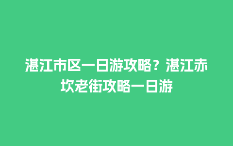 湛江市区一日游攻略？湛江赤坎老街攻略一日游