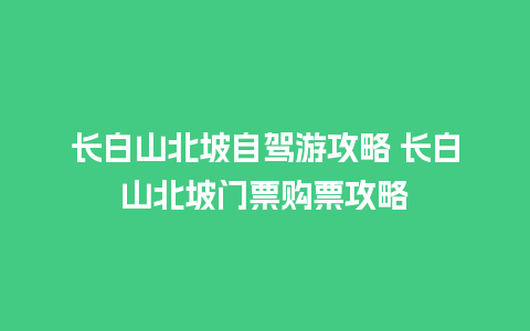 长白山北坡自驾游攻略 长白山北坡门票购票攻略