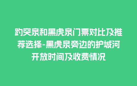 趵突泉和黑虎泉门票对比及推荐选择-黑虎泉旁边的护城河开放时间及收费情况