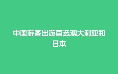 中国游客出游首选澳大利亚和日本