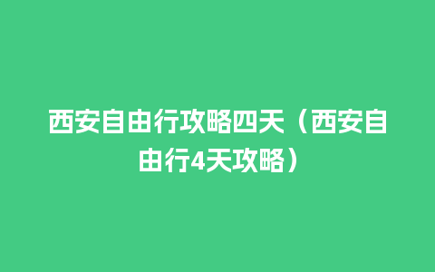 西安自由行攻略四天（西安自由行4天攻略）