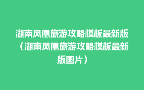 湖南凤凰旅游攻略模板最新版（湖南凤凰旅游攻略模板最新版图片）