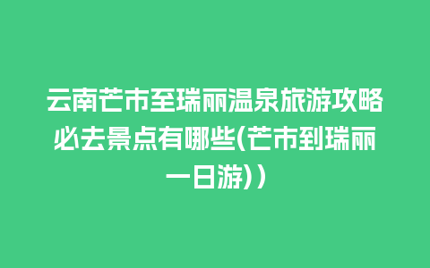 云南芒市至瑞丽温泉旅游攻略必去景点有哪些(芒市到瑞丽一日游)）