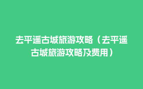 去平遥古城旅游攻略（去平遥古城旅游攻略及费用）