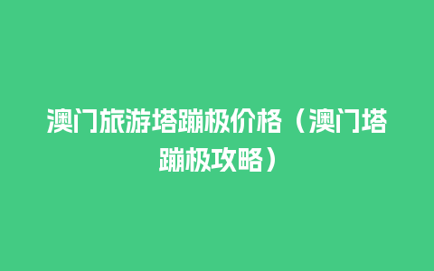 澳门旅游塔蹦极价格（澳门塔蹦极攻略）