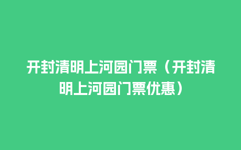 开封清明上河园门票（开封清明上河园门票优惠）