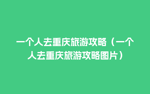 一个人去重庆旅游攻略（一个人去重庆旅游攻略图片）