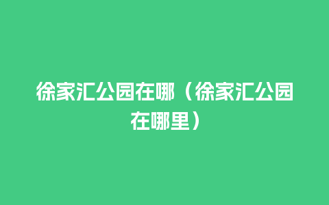 徐家汇公园在哪（徐家汇公园在哪里）