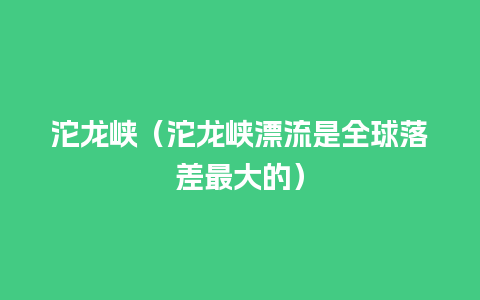 沱龙峡（沱龙峡漂流是全球落差最大的）