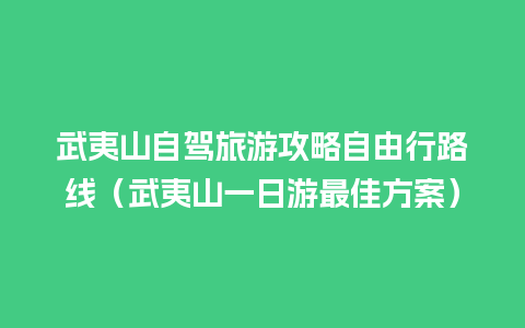 武夷山自驾旅游攻略自由行路线（武夷山一日游最佳方案）