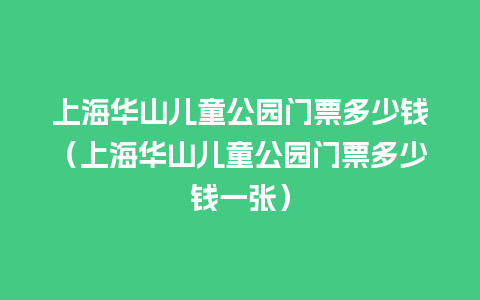 上海华山儿童公园门票多少钱（上海华山儿童公园门票多少钱一张）