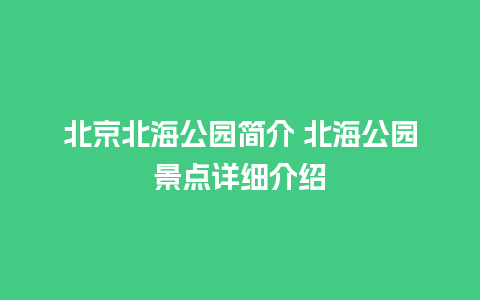 北京北海公园简介 北海公园景点详细介绍