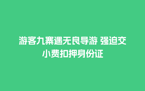 游客九寨遇无良导游 强迫交小费扣押身份证