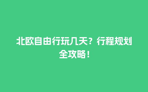 北欧自由行玩几天？行程规划全攻略！