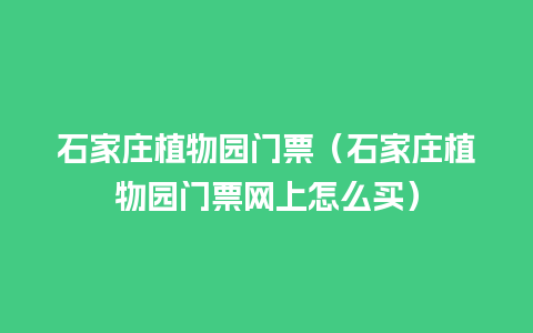 石家庄植物园门票（石家庄植物园门票网上怎么买）